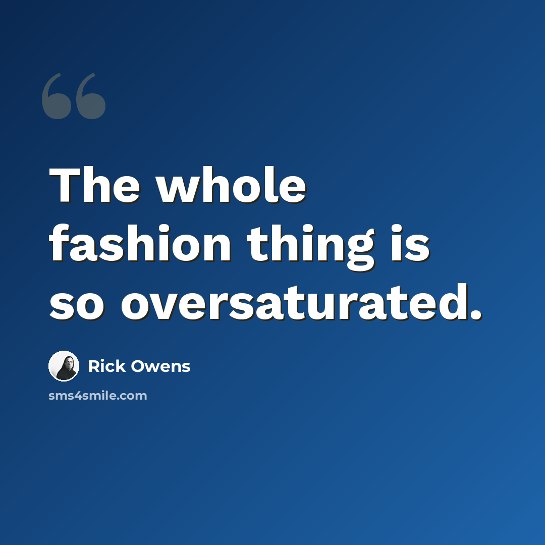 “The whole fashion thing is so oversaturated.” quote by Rick Owens