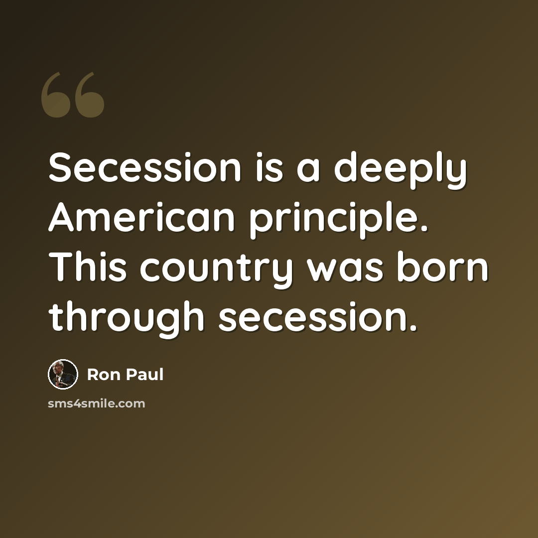 “Secession is a deeply American principle. This country was born through secession.” quote by Ron Paul
