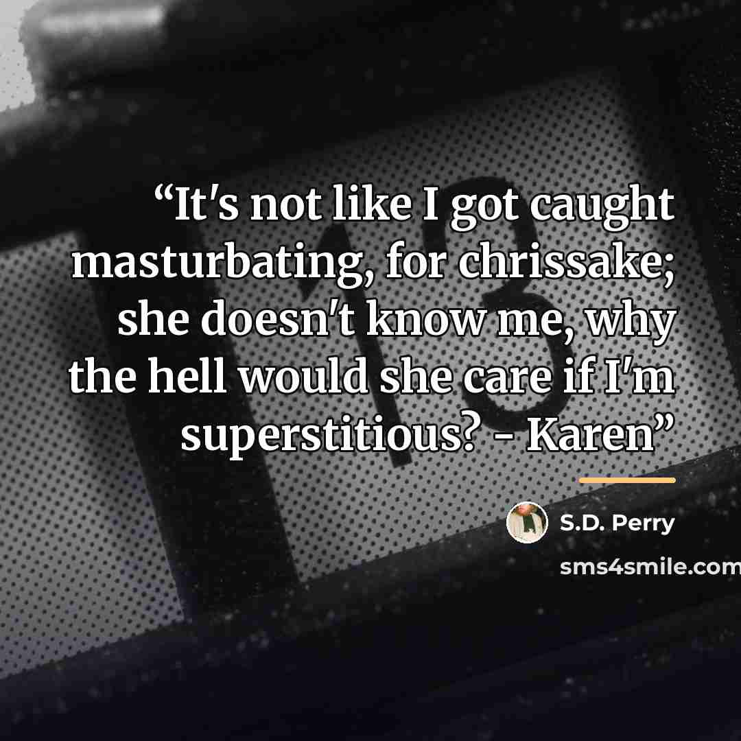 “It's not like I got caught masturbating, for chrissake; she doesn't know me, why the hell would she care if I'm superstitious? - Karen” quote by S.D. Perry