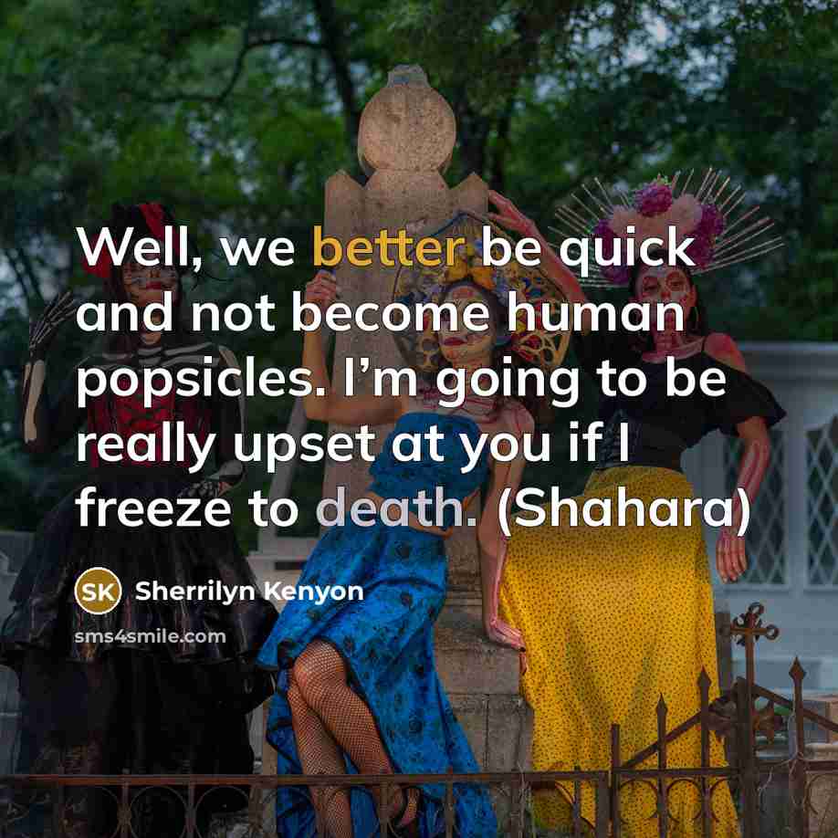 “Well, we better be quick and not become human popsicles. I’m going to be really upset at you if I freeze to death. (Shahara)” quote by Sherrilyn Kenyon