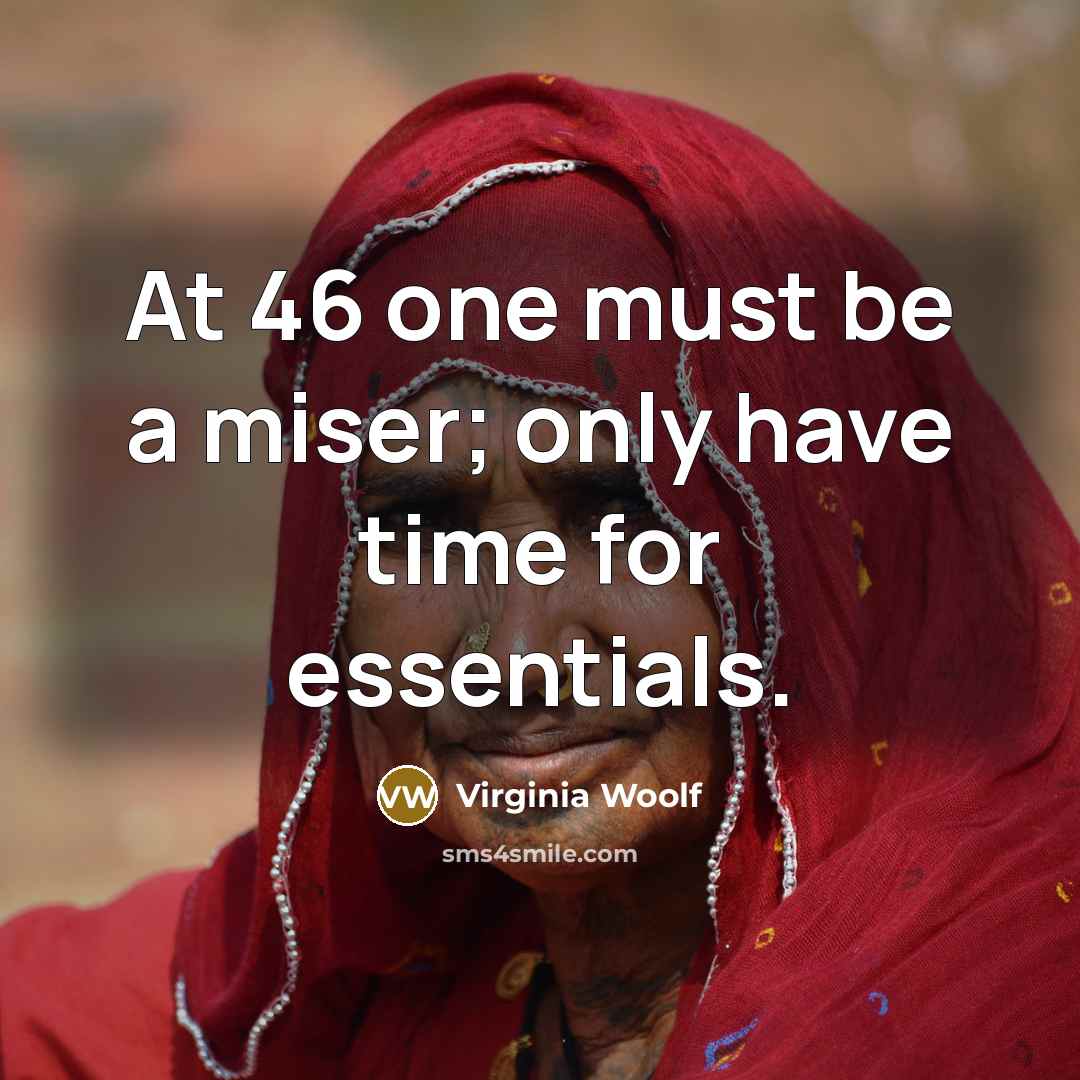 “At 46 one must be a miser; only have time for essentials.” quote by Virginia Woolf