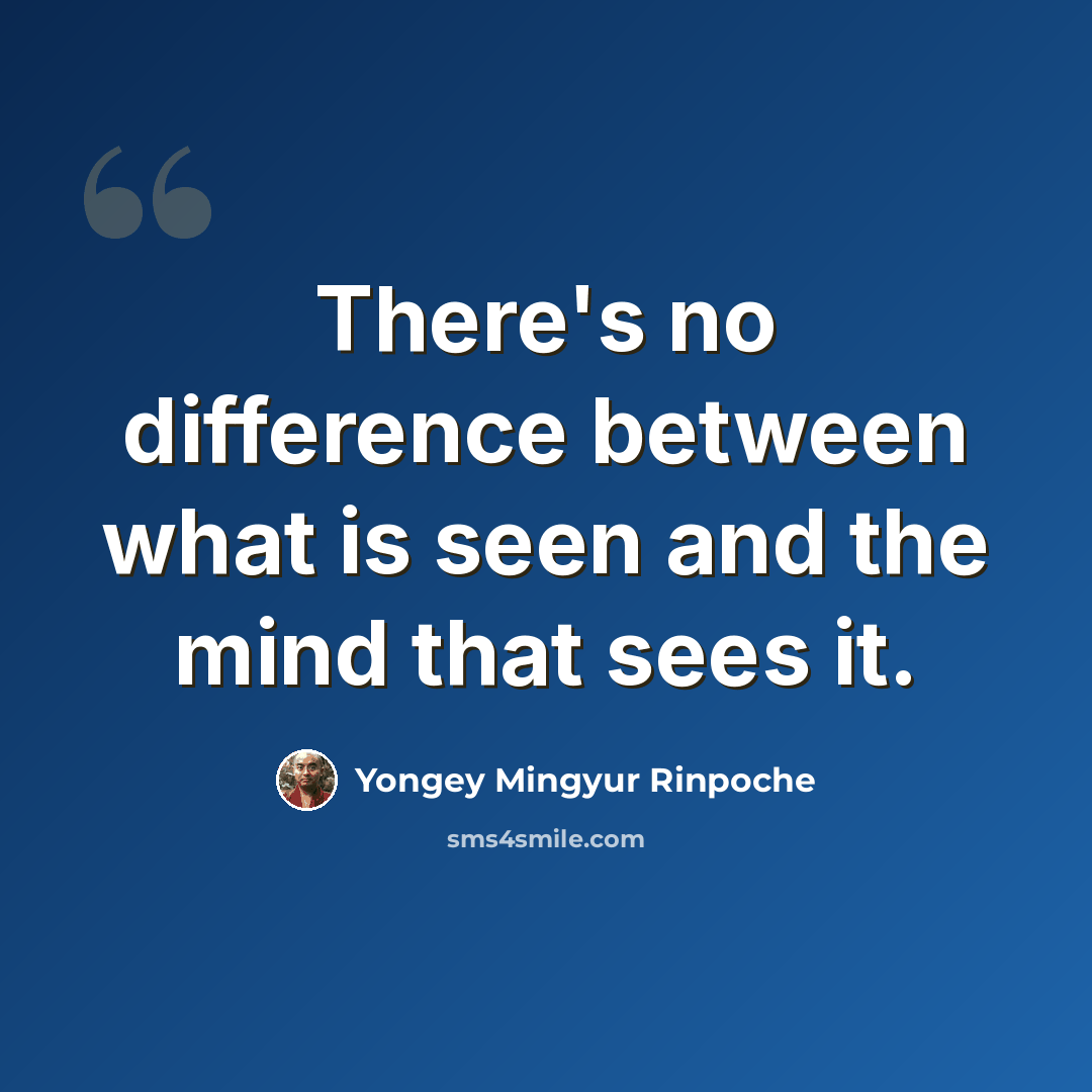 “There's no difference between what is seen and the mind that sees it.” quote by Yongey Mingyur Rinpoche