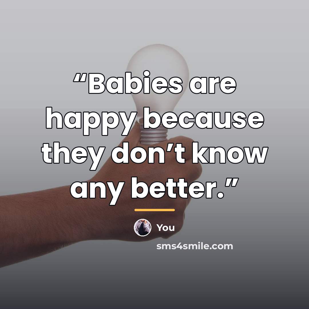 “Babies are happy because they don’t know any better.” quote by Anonymous