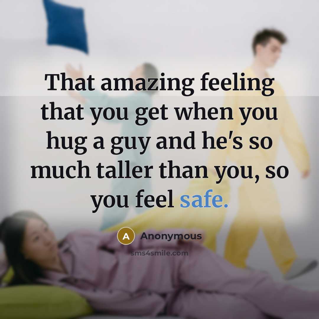 “That amazing feeling that you get when you hug a guy and he's so much taller than you, so you feel safe.” quote by Anonymous