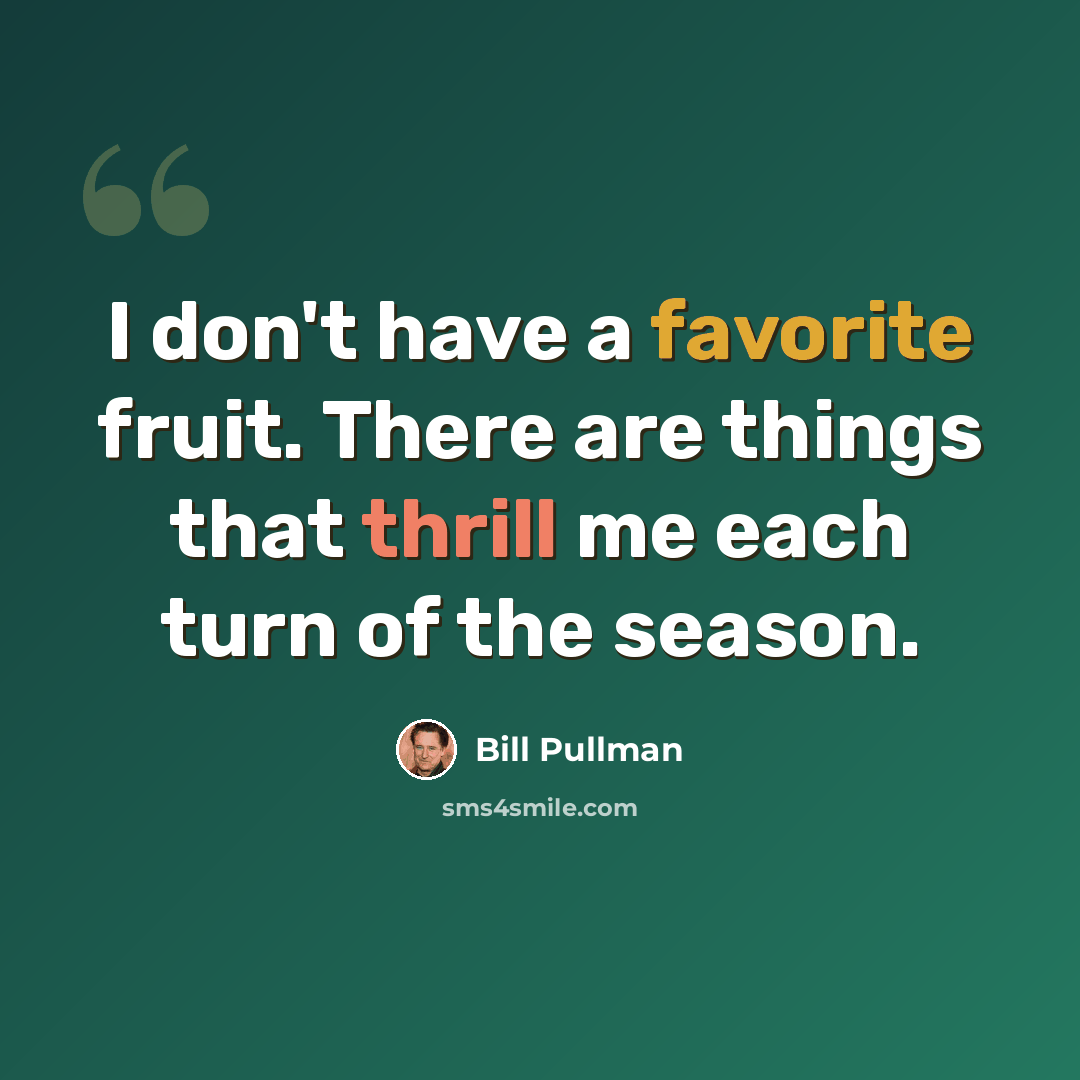 “I don't have a favorite fruit. There are things that thrill me each turn of the season.” quote by Bill Pullman