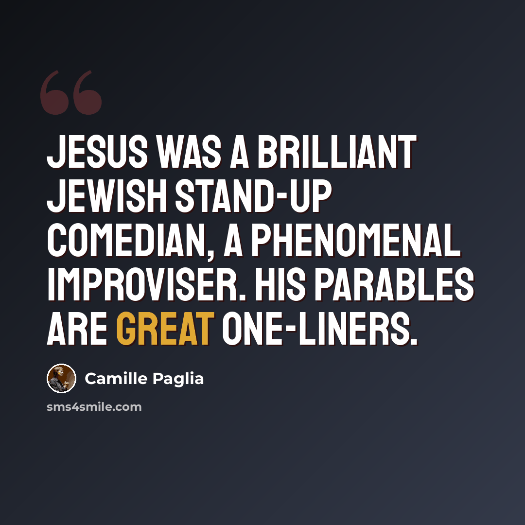 “Jesus was a brilliant Jewish stand-up comedian, a phenomenal improviser. His parables are great one-liners.” quote by Camille Paglia