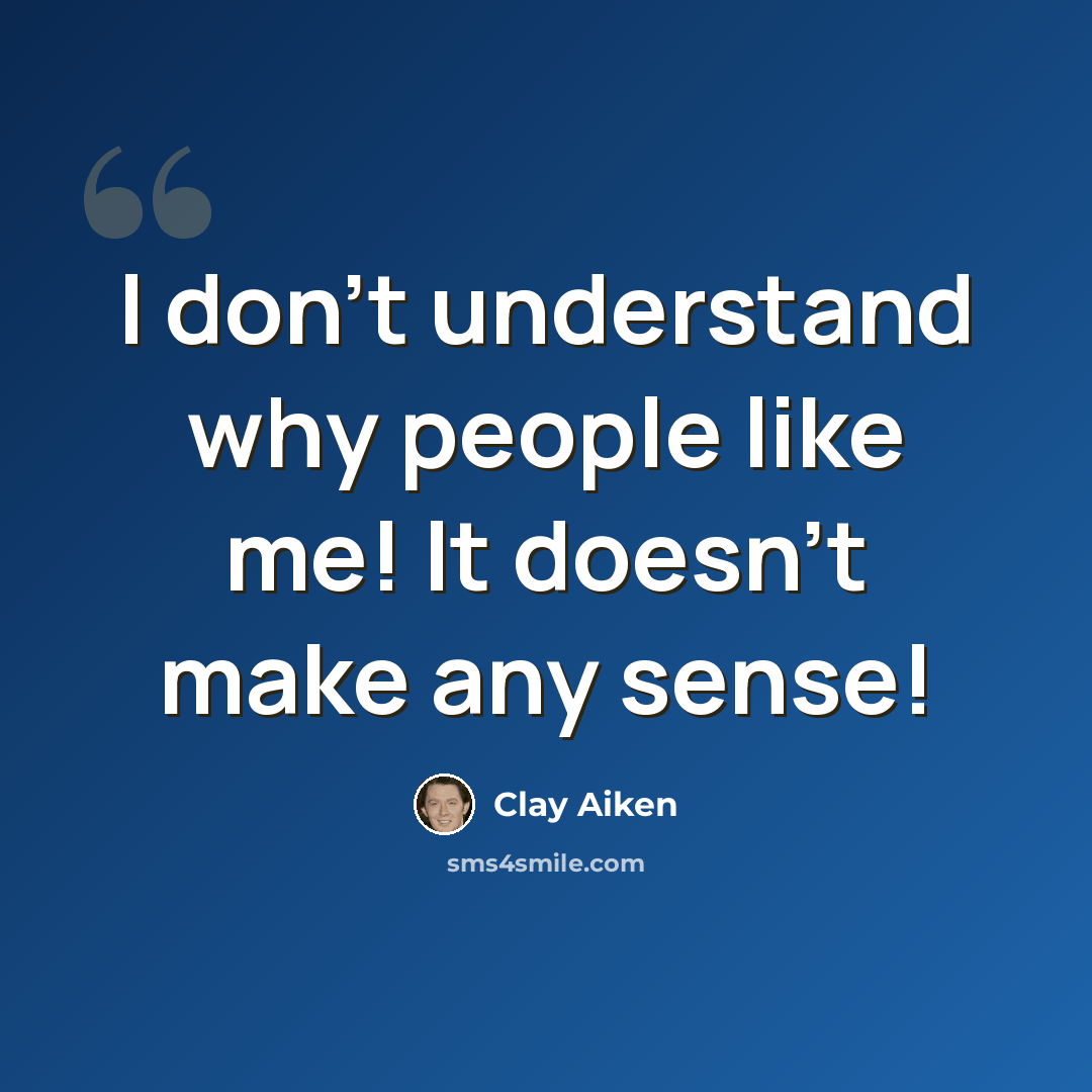“I don't understand why people like me! It doesn't make any sense!” quote by Clay Aiken
