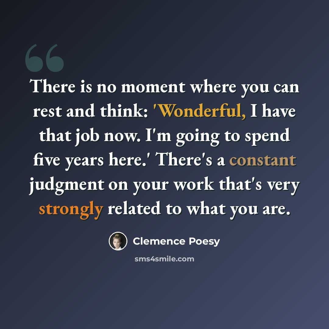 “There is no moment where you can rest and think: 'Wonderful, I have that job now. I'm going to spend five years here.' There's a constant judgment on your work that's very strongly related to what you are.” quote by Clemence Poesy