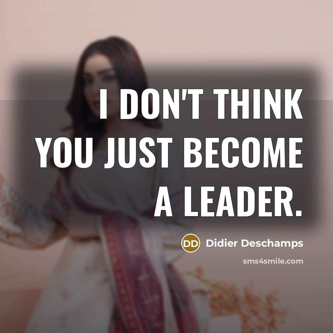 “I don't think you just become a leader.” quote by Didier Deschamps