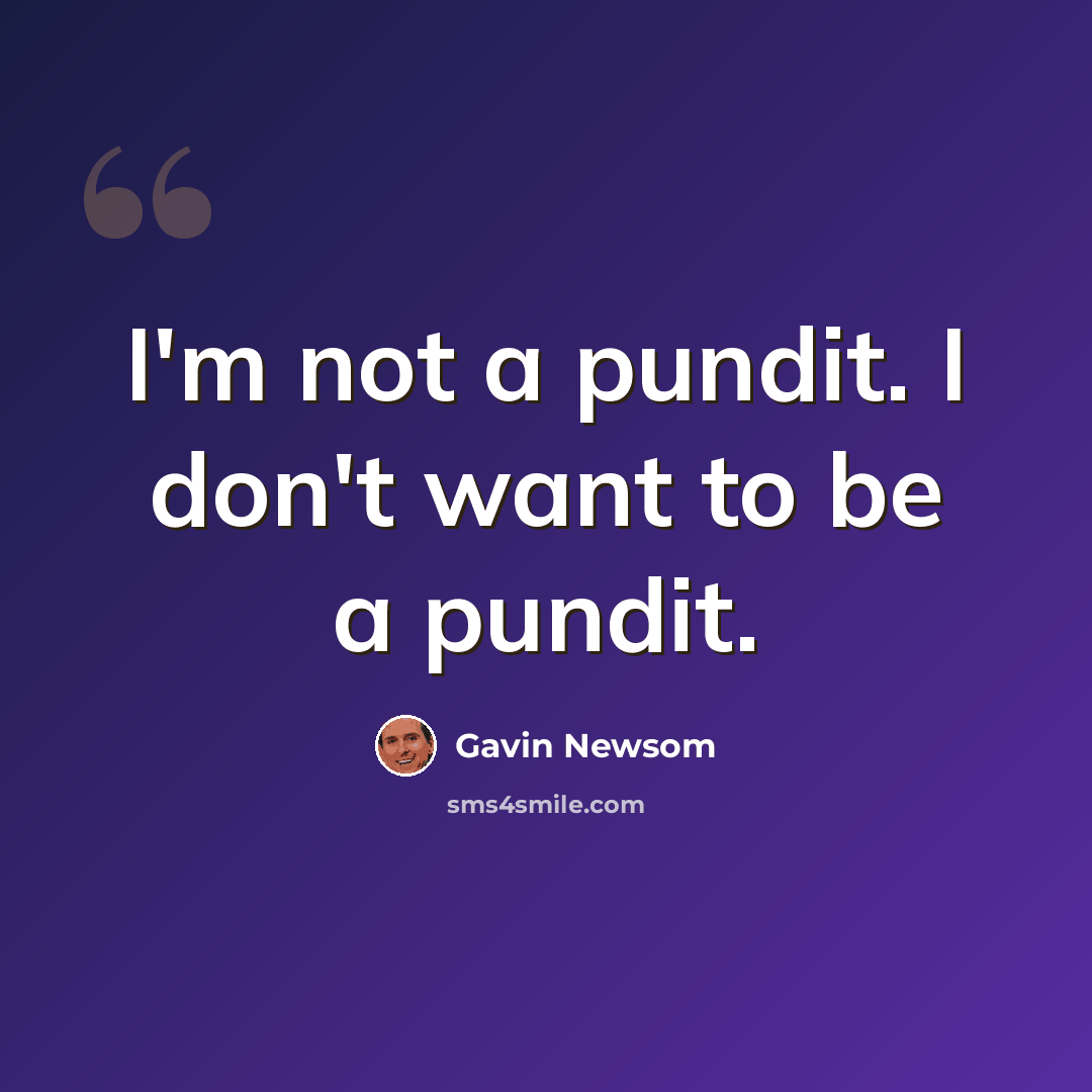 “I'm not a pundit. I don't want to be a pundit.” quote by Gavin Newsom