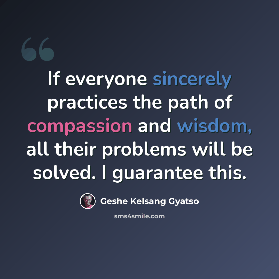 “If everyone sincerely practices the path of compassion and wisdom, all their problems will be solved. I guarantee this.” quote by Geshe Kelsang Gyatso