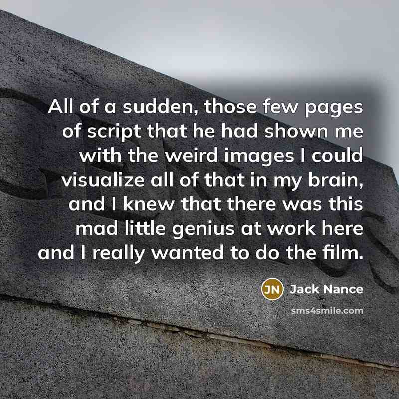 “All of a sudden, those few pages of script that he had shown me with the weird images I could visualize all of that in my brain, and I knew that there was this mad little genius at work here and I really wanted to do the film.” quote by Jack Nance