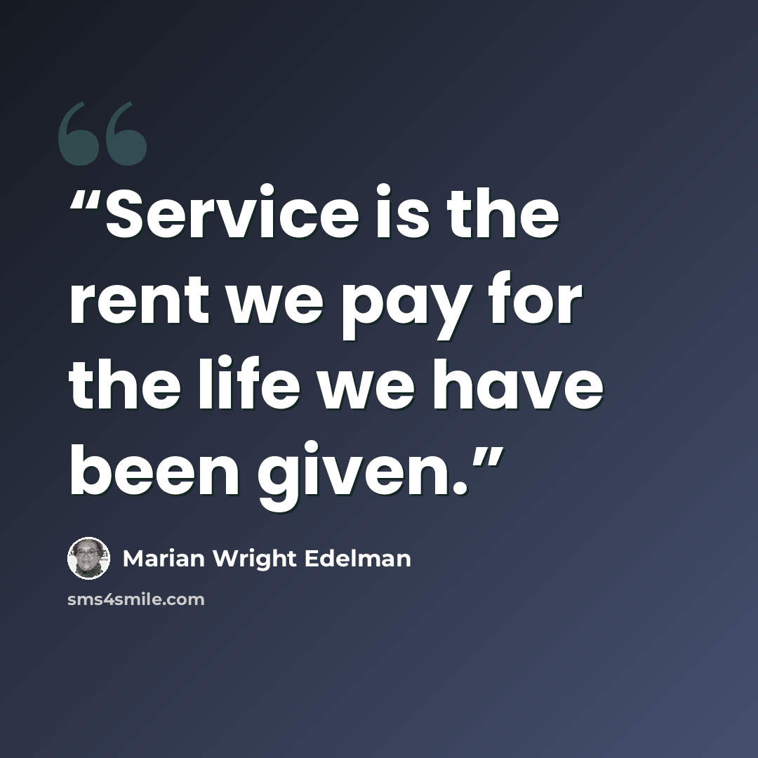 “Service is the rent we pay for the life we have been given.” quote by Marian Wright Edelman