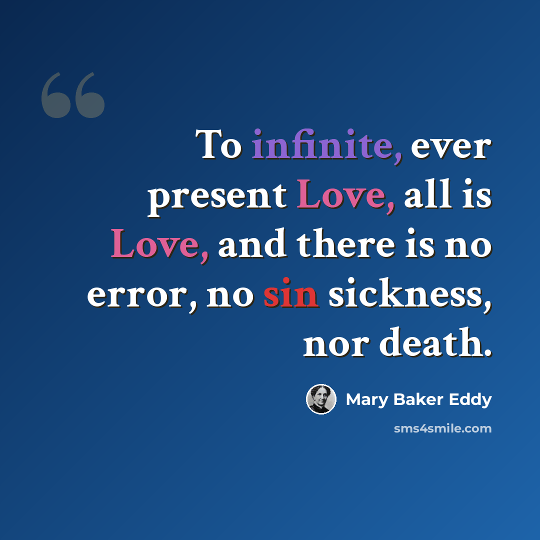 “To infinite, ever present Love, all is Love, and there is no error, no sin sickness, nor death.” quote by Mary Baker Eddy