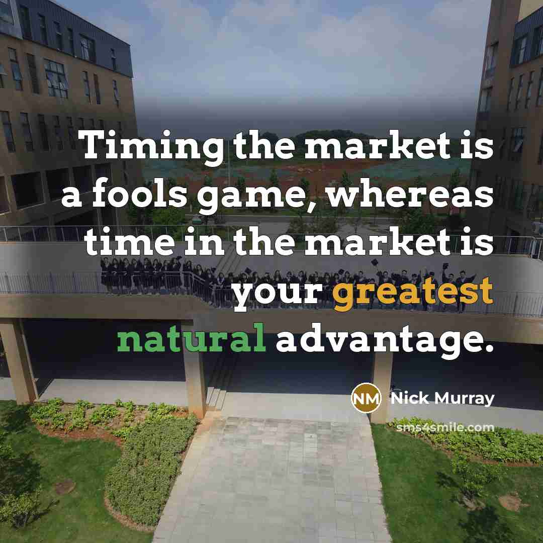 “Timing the market is a fools game, whereas time in the market is your greatest natural advantage.” quote by Nick Murray