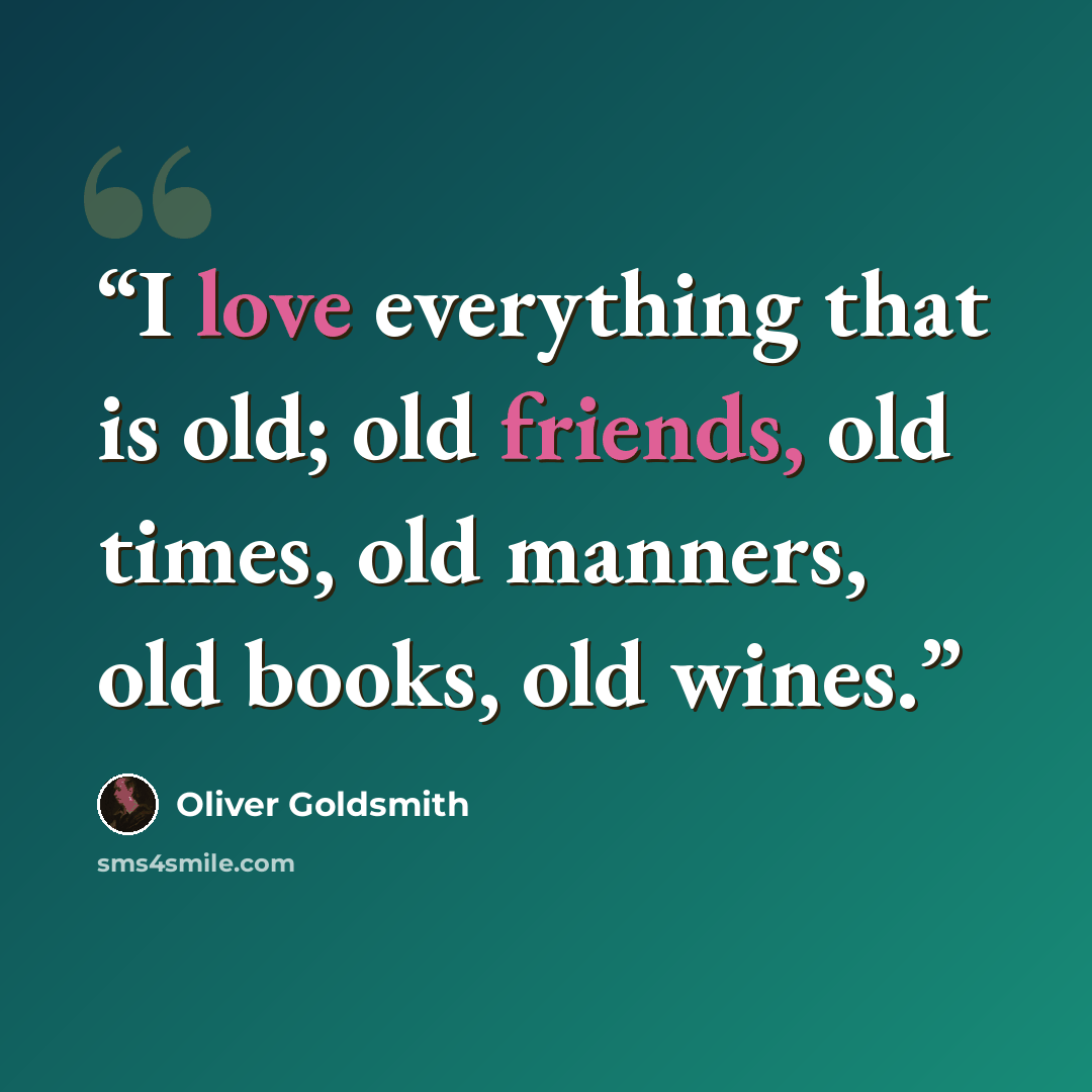 “I love everything that is old; old friends, old times, old manners, old books, old wines.” quote by Oliver Goldsmith