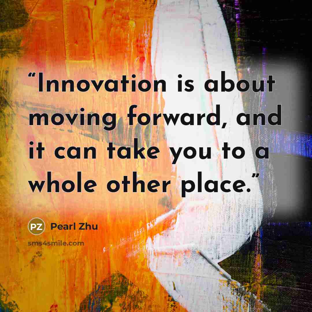 “Innovation is about moving forward, and it can take you to a whole other place.” quote by Pearl Zhu