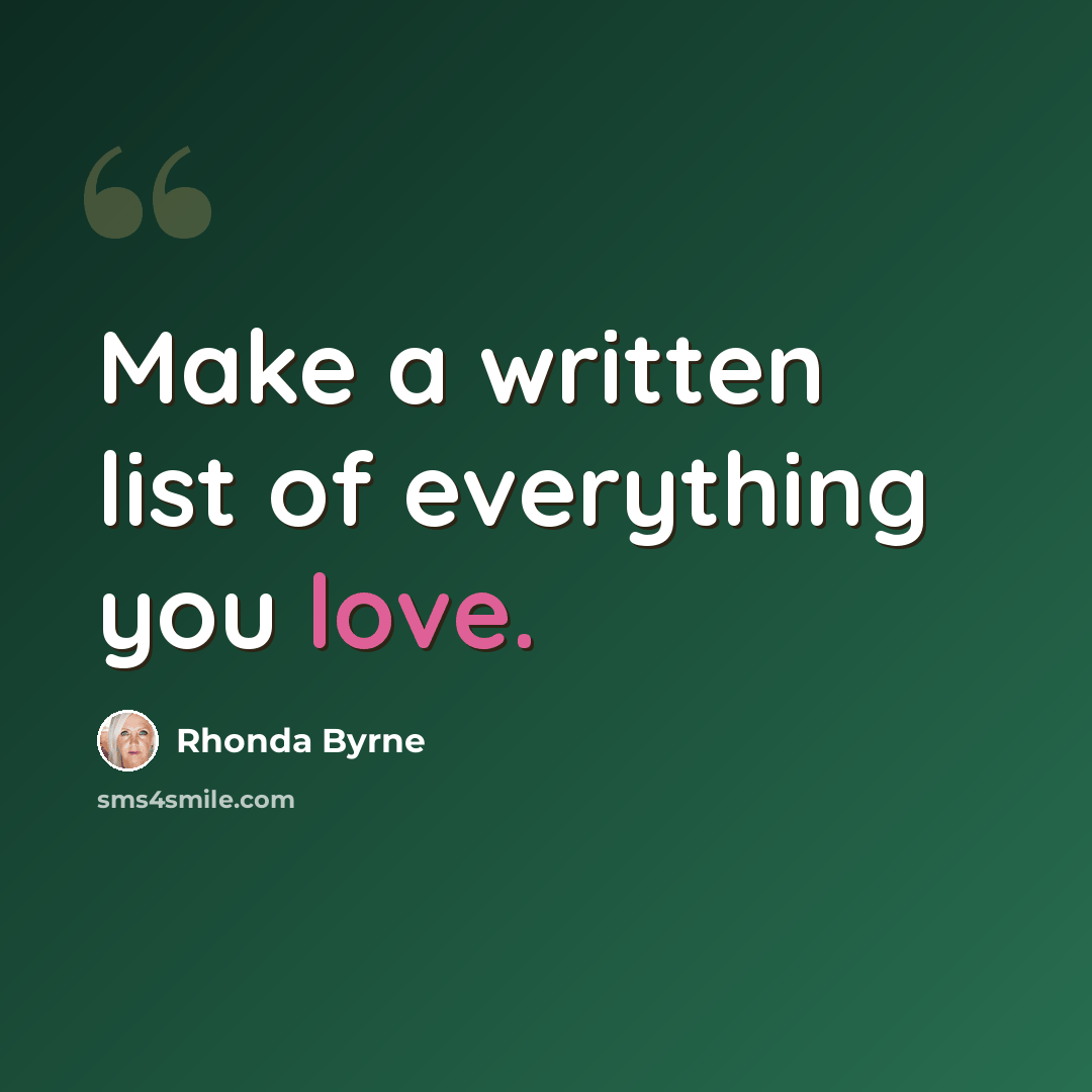 “Make a written list of everything you love.” quote by Rhonda Byrne