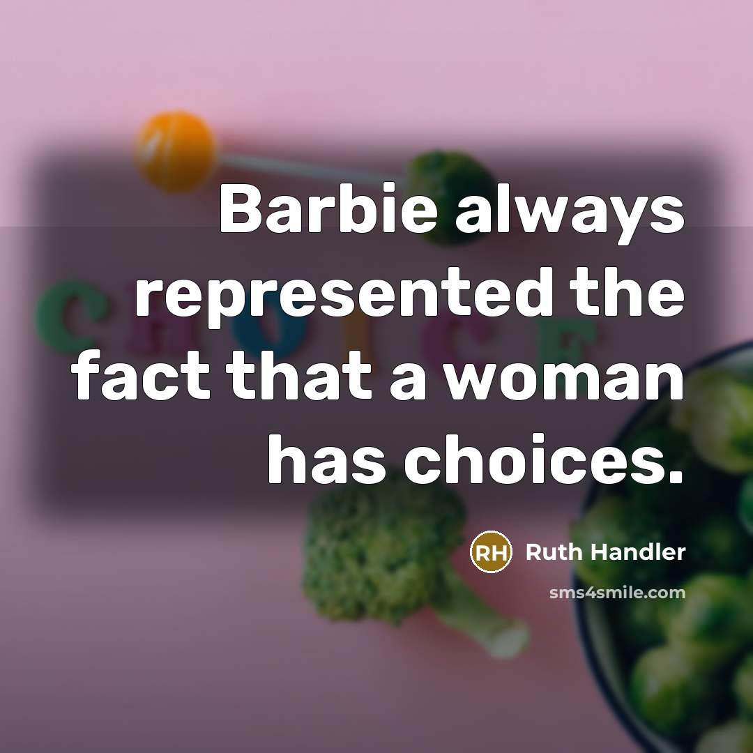 “Barbie always represented the fact that a woman has choices.” quote by Ruth Handler