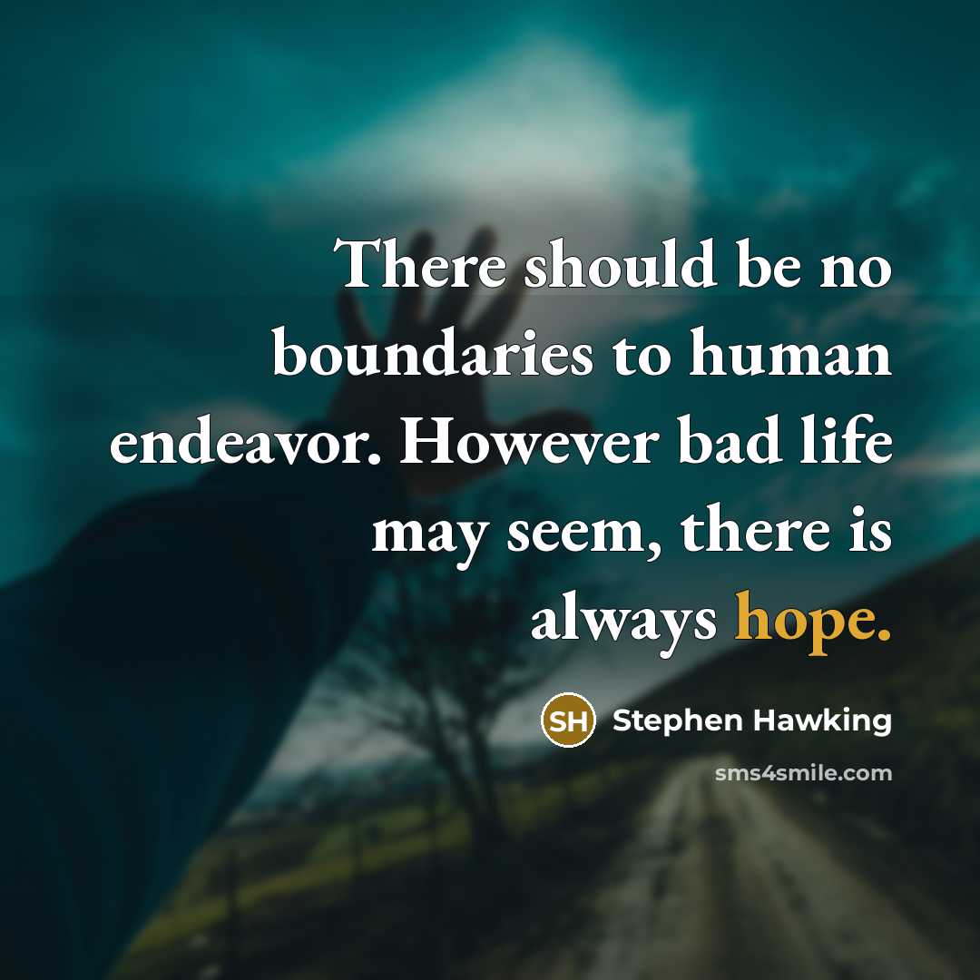 “There should be no boundaries to human endeavor. However bad life may seem, there is always hope.” quote by Stephen Hawking