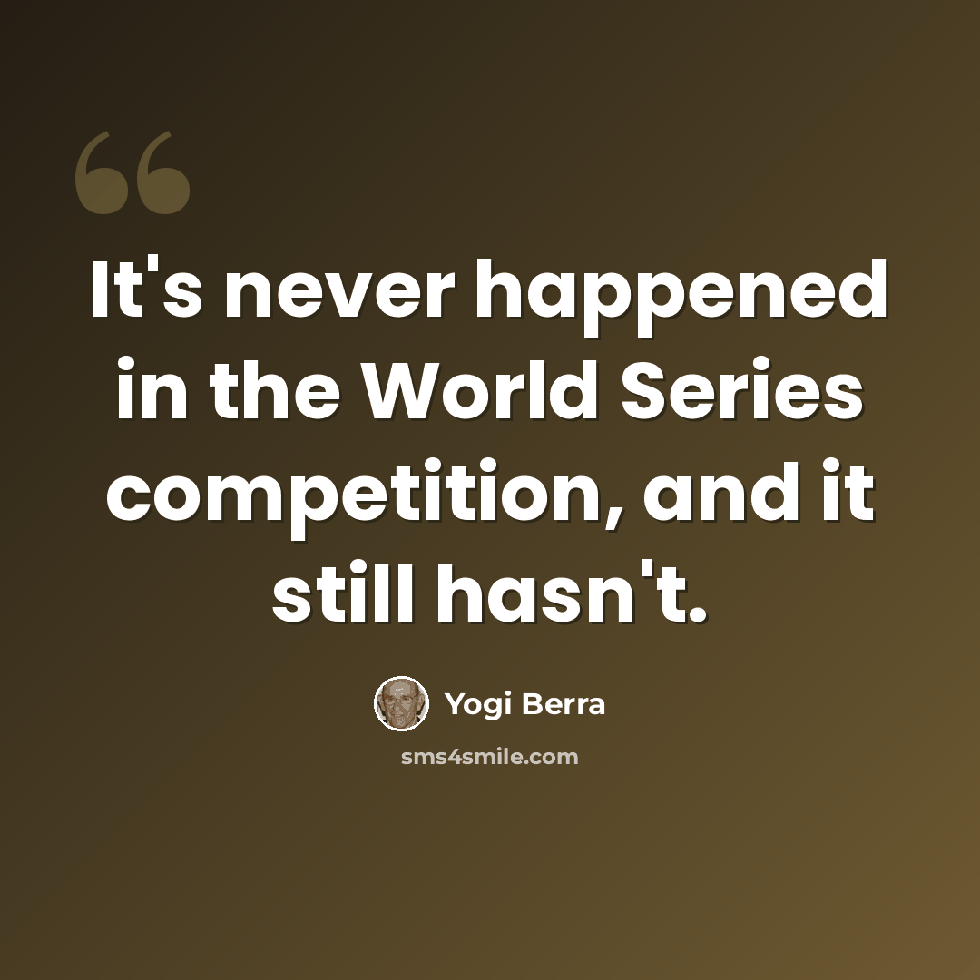 “It's never happened in the World Series competition, and it still hasn't.” quote by Yogi Berra