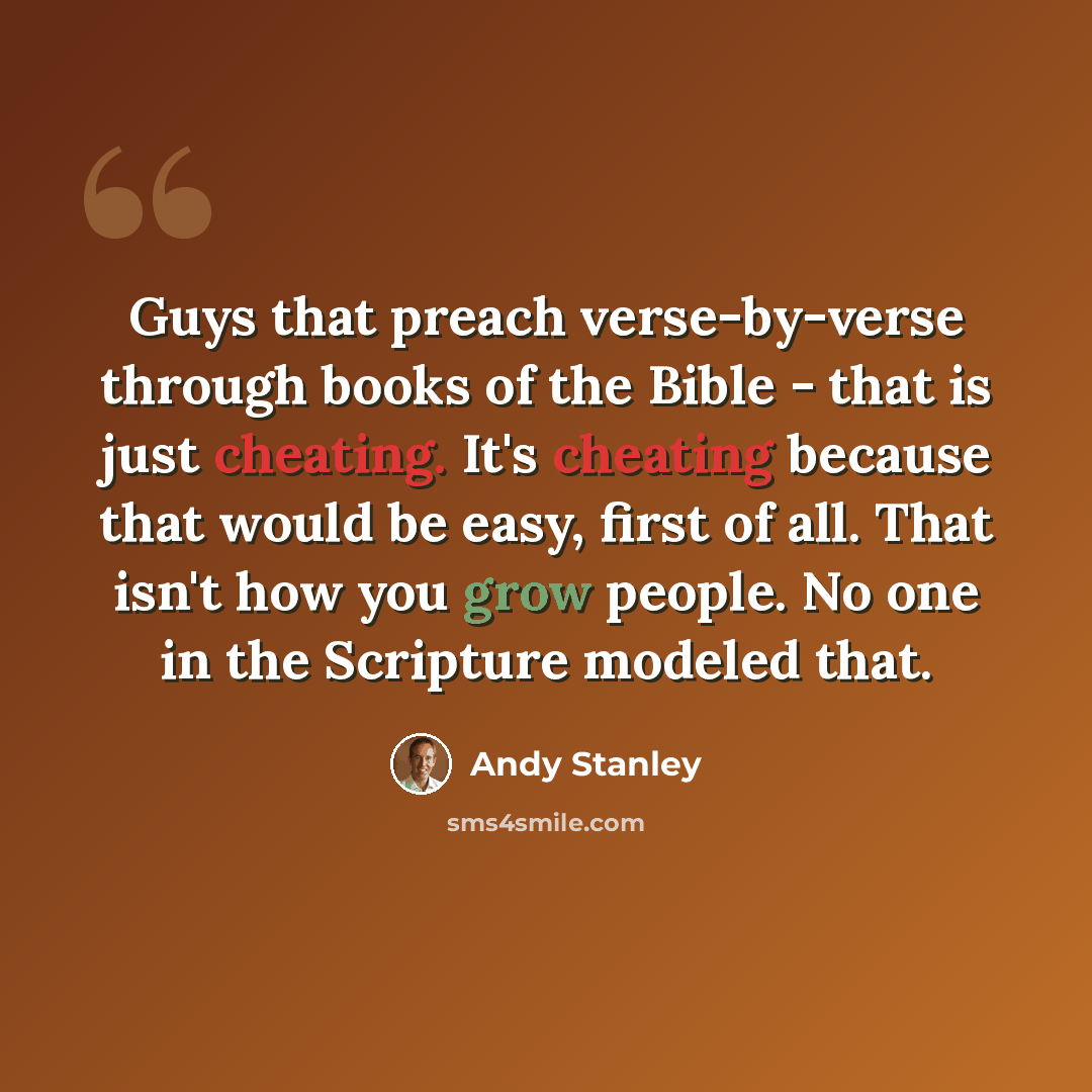 “Guys that preach verse-by-verse through books of the Bible - that is just cheating. It's cheating because that would be easy, first of all. That isn't how you grow people. No one in the Scripture modeled that.” quote by Andy Stanley