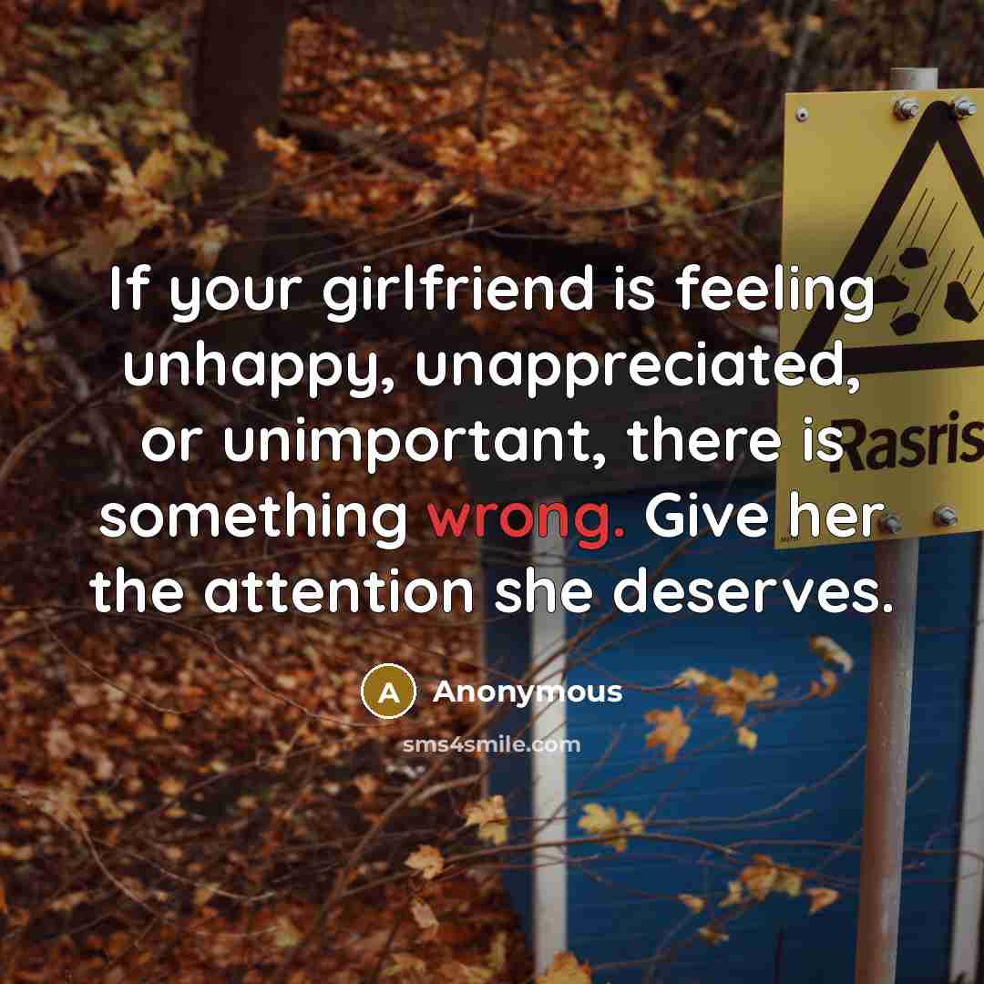 “If your girlfriend is feeling unhappy, unappreciated, or unimportant, there is something wrong. Give her the attention she deserves.” quote by Anonymous