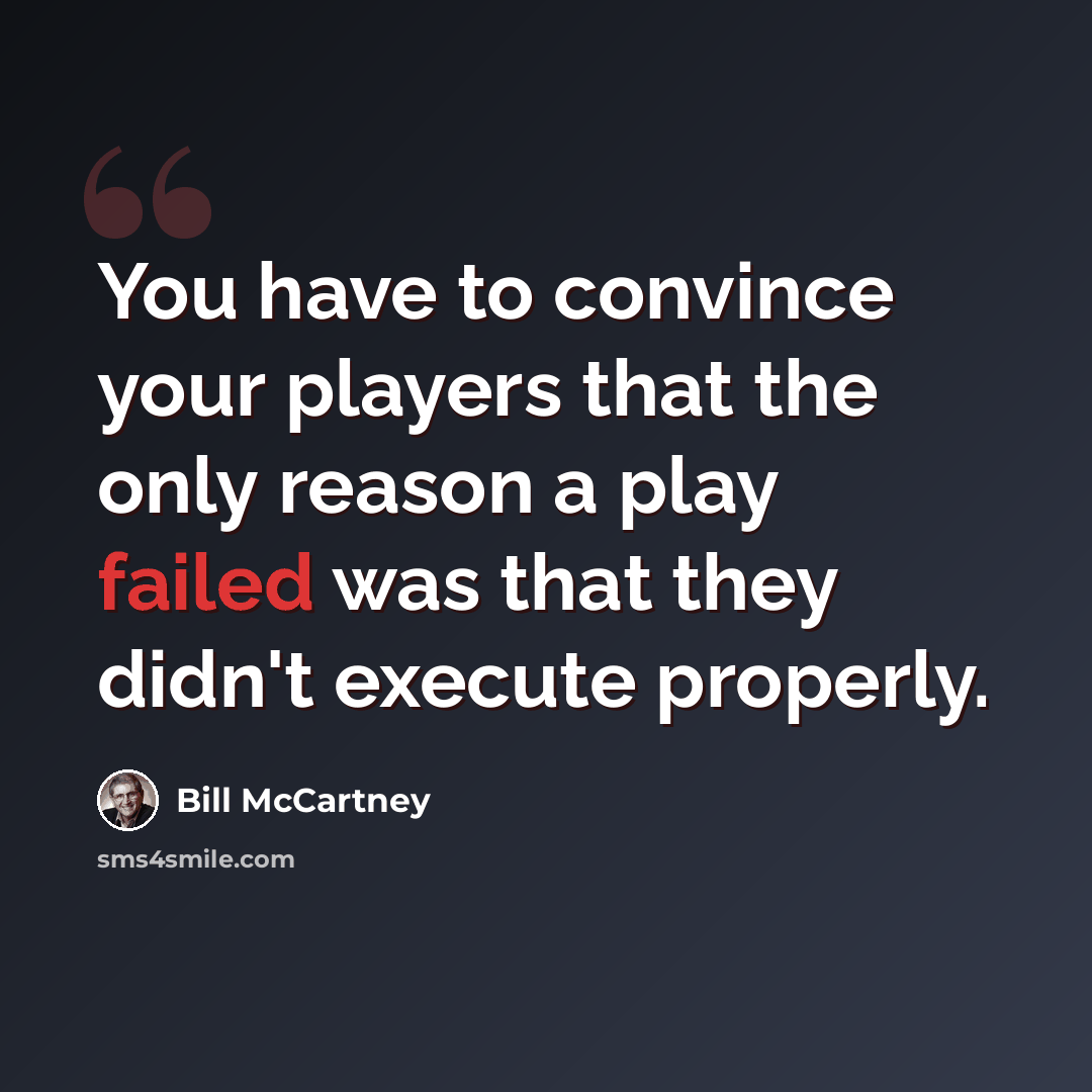 “You have to convince your players that the only reason a play failed was that they didn't execute properly.” quote by Bill McCartney
