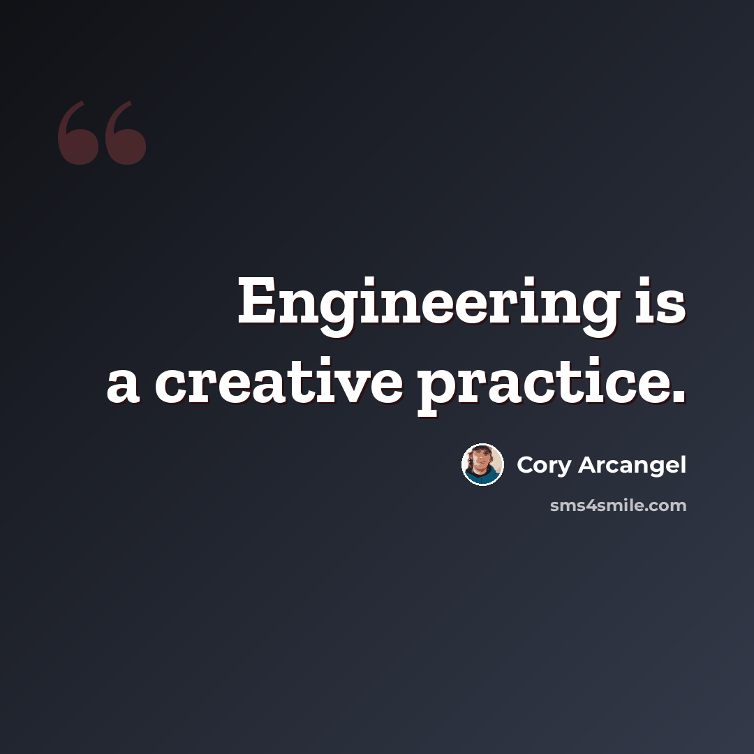 “Engineering is a creative practice.” quote by Cory Arcangel