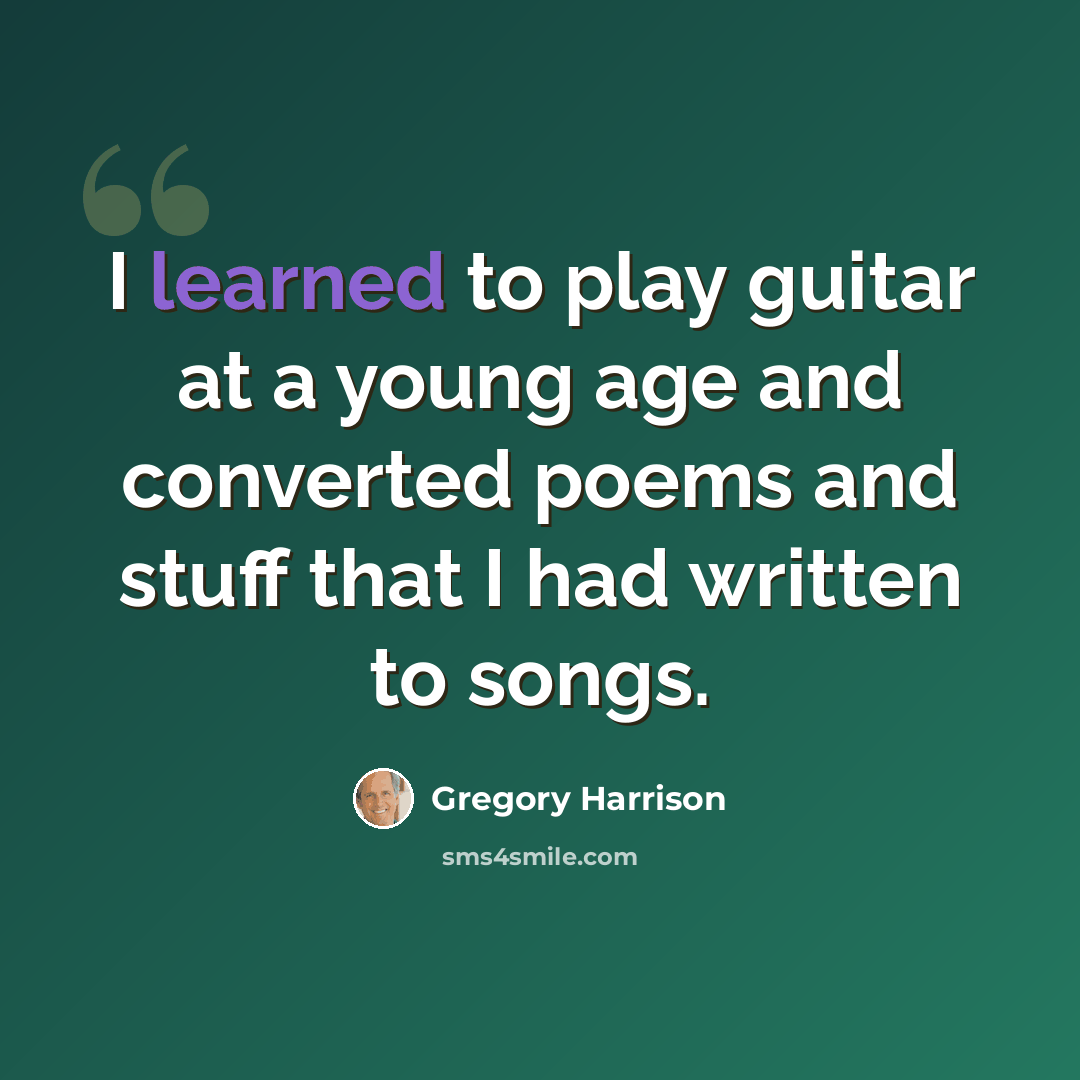 “I learned to play guitar at a young age and converted poems and stuff that I had written to songs.” quote by Gregory Harrison