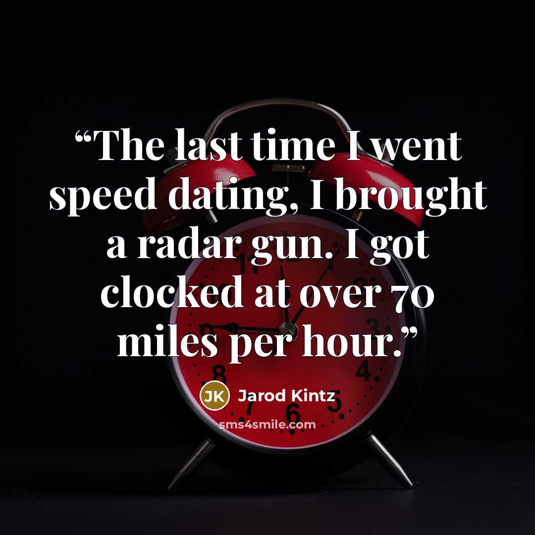 “The last time I went speed dating, I brought a radar gun. I got clocked at over 70 miles per hour.” quote by Jarod Kintz