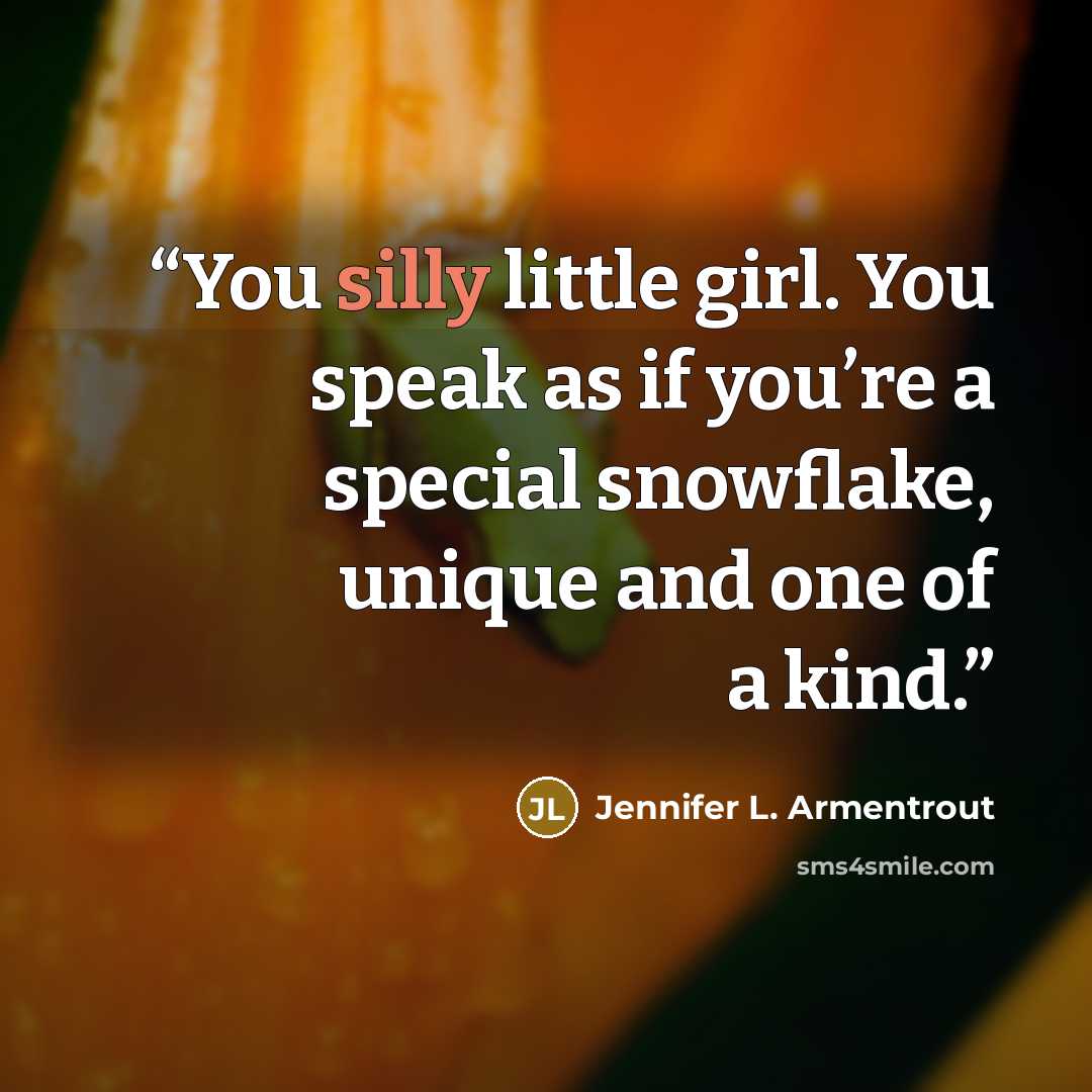 “You silly little girl. You speak as if you’re a special snowflake, unique and one of a kind.” quote by Jennifer L. Armentrout