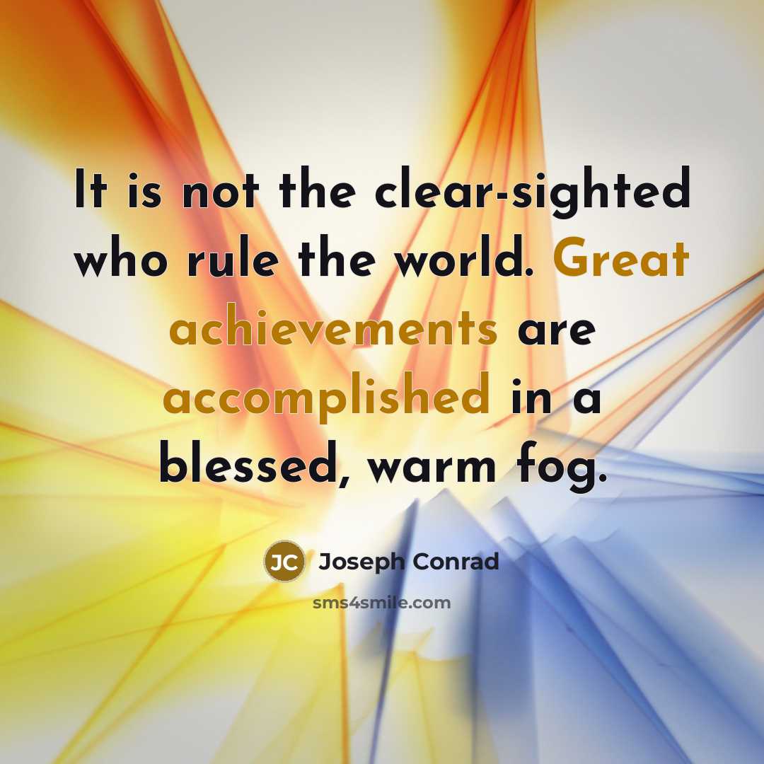 “It is not the clear-sighted who rule the world. Great achievements are accomplished in a blessed, warm fog.” quote by Joseph Conrad