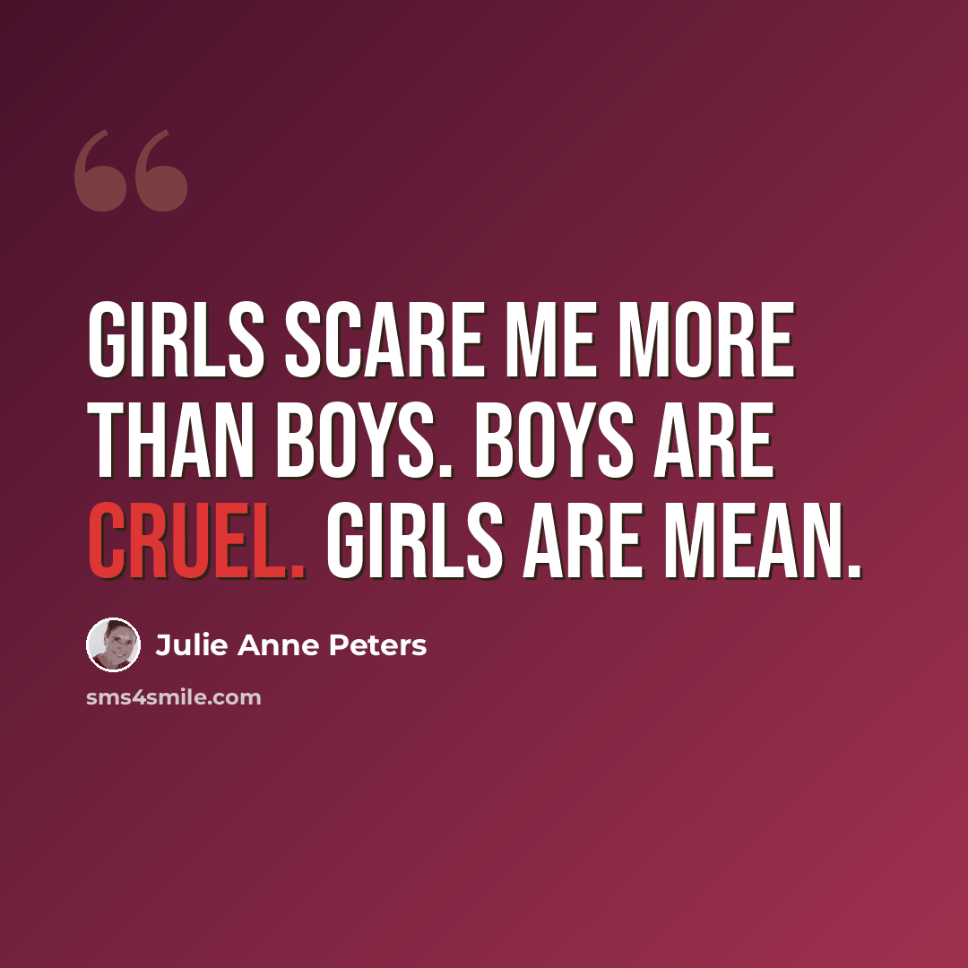 “Girls scare me more than boys. Boys are cruel. Girls are mean.” quote by Julie Anne Peters