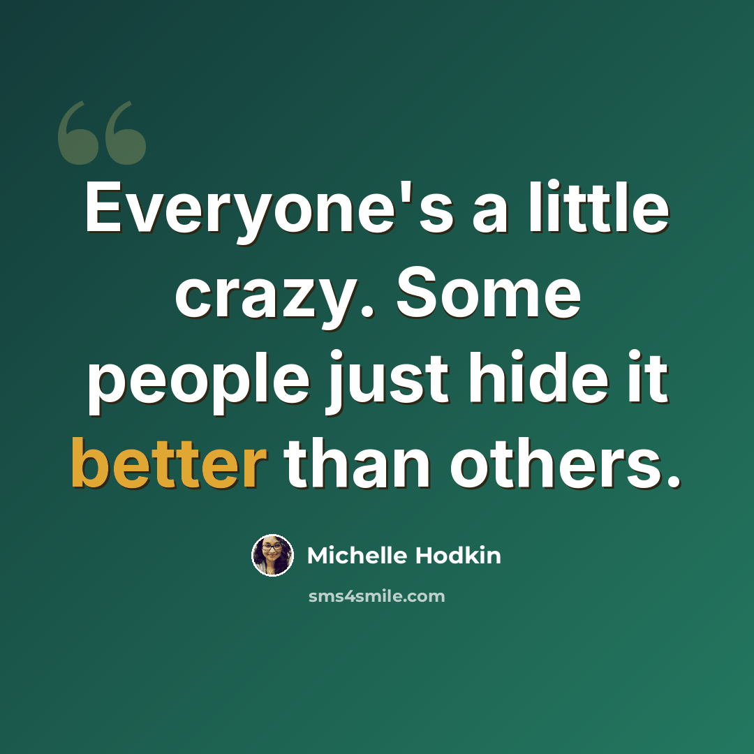 “Everyone's a little crazy. Some people just hide it better than others.” quote by Michelle Hodkin