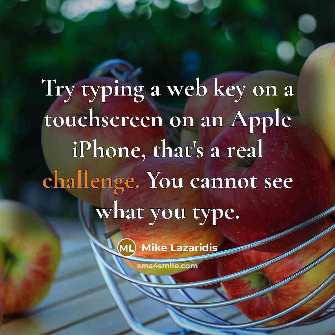 “Try typing a web key on a touchscreen on an Apple iPhone, that's a real challenge. You cannot see what you type.” quote by Mike Lazaridis
