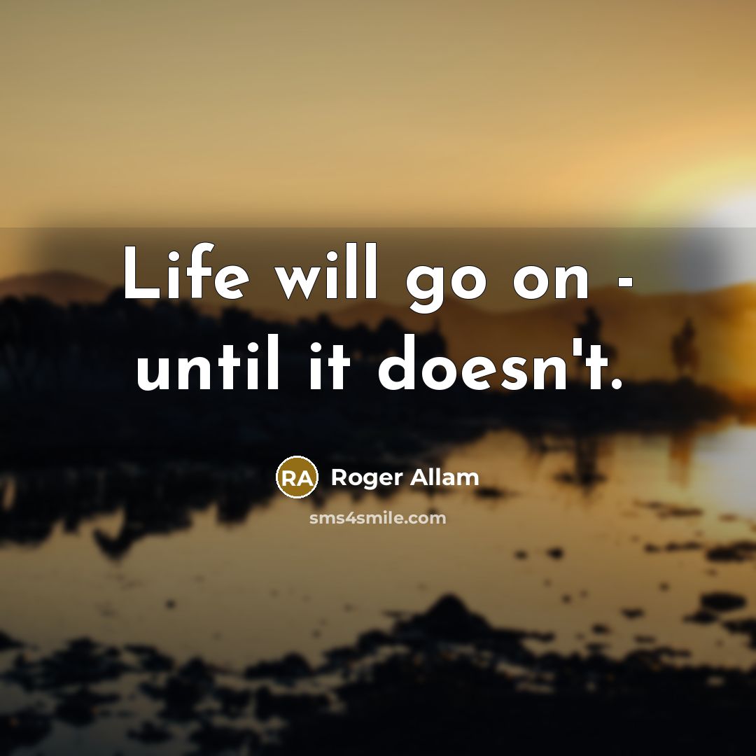 “Life will go on - until it doesn't.” quote by Roger Allam