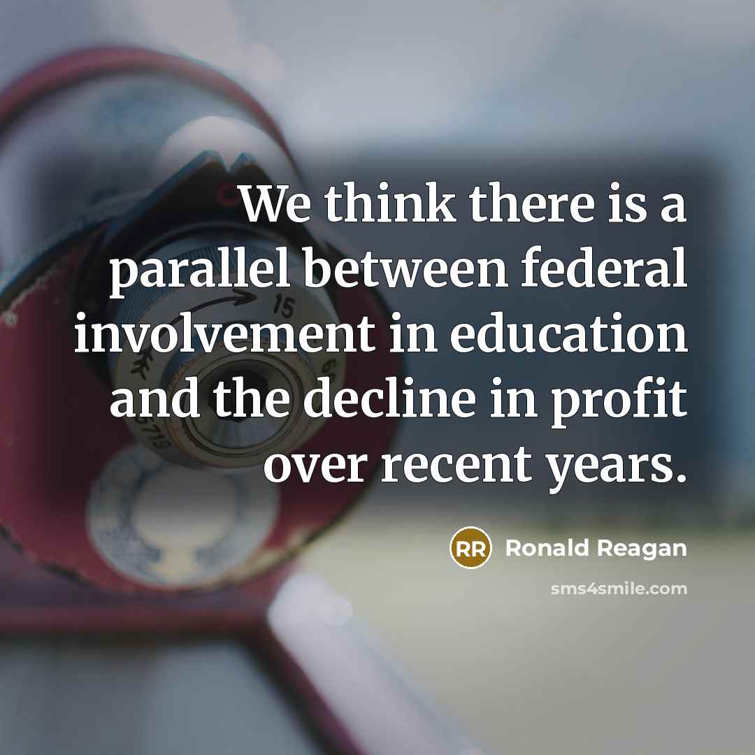 “We think there is a parallel between federal involvement in education and the decline in profit over recent years.” quote by Ronald Reagan