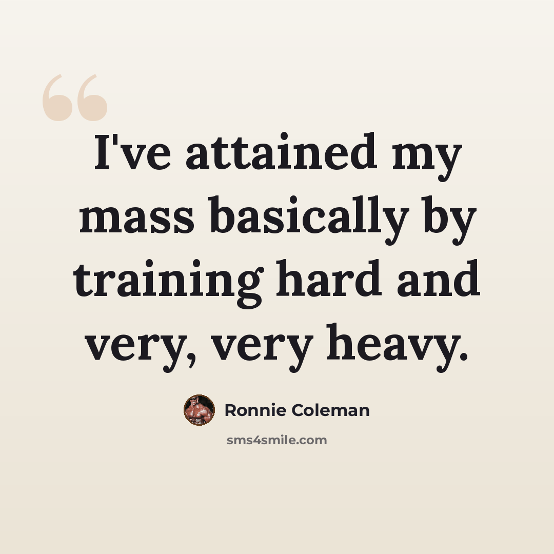 “I've attained my mass basically by training hard and very, very heavy.” quote by Ronnie Coleman