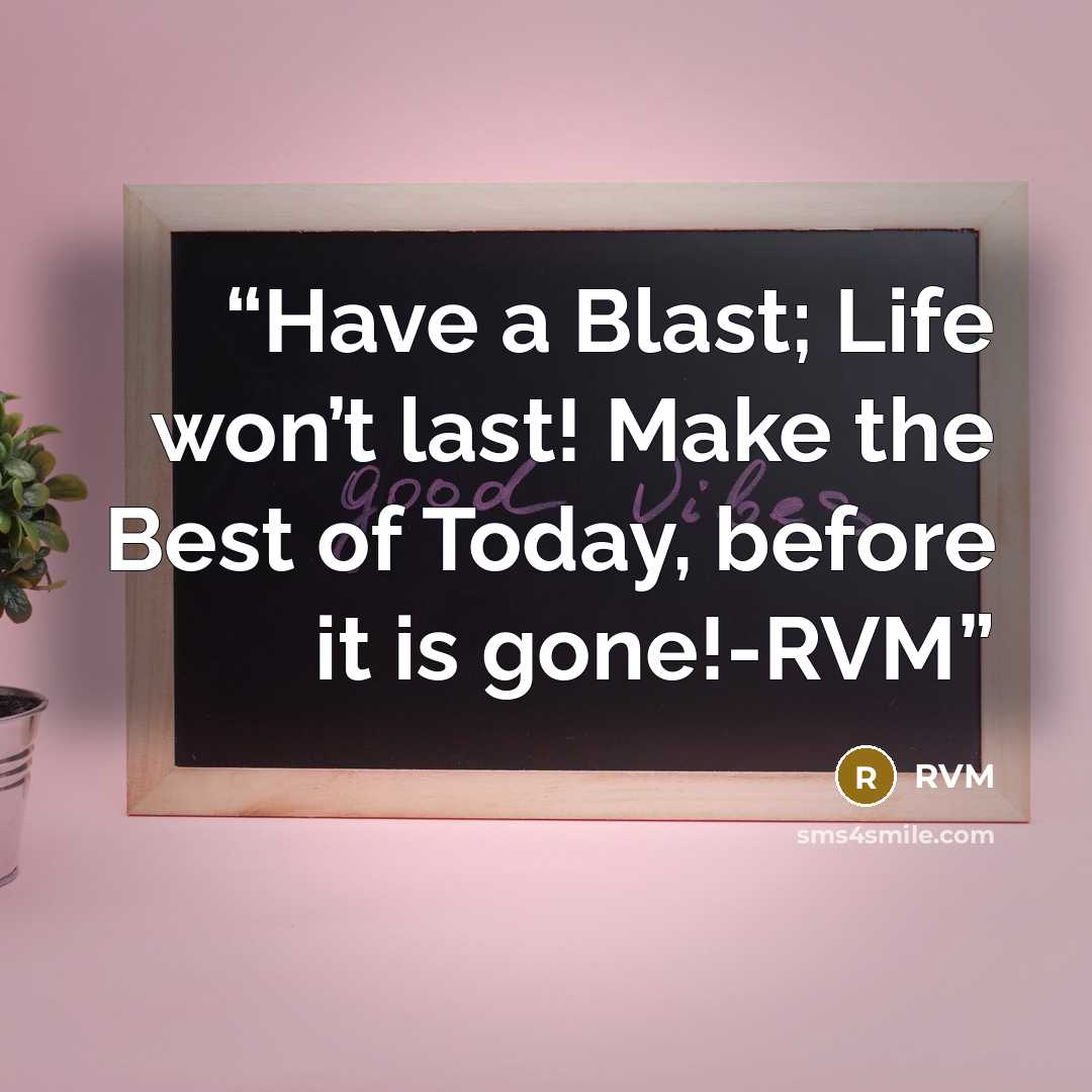 “Have a Blast; Life won’t last! Make the Best of Today, before it is gone!-RVM” quote by RVM