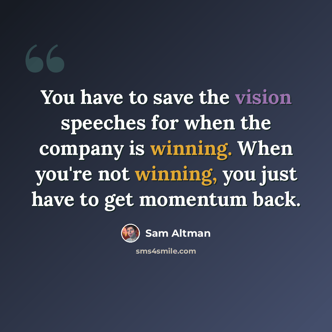 “You have to save the vision speeches for when the company is winning. When you're not winning, you just have to get momentum back.” quote by Sam Altman