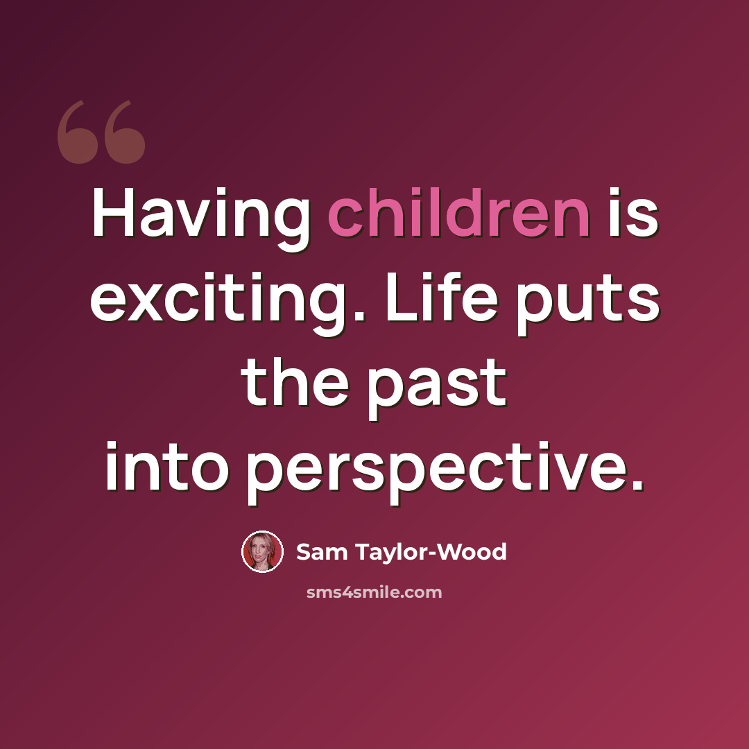 “Having children is exciting. Life puts the past into perspective.” quote by Sam Taylor-Wood