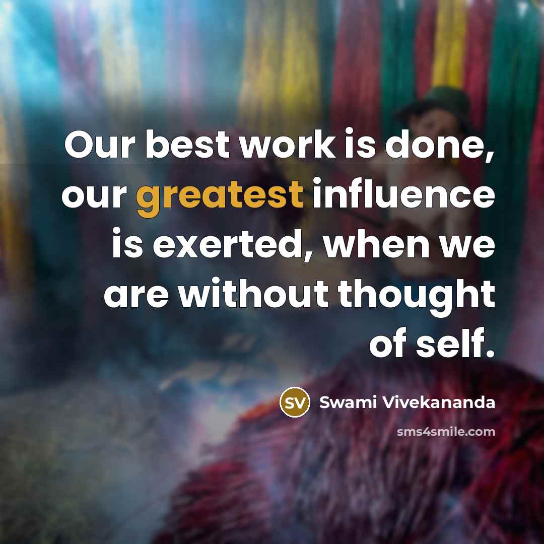 “Our best work is done, our greatest influence is exerted, when we are without thought of self.” quote by Swami Vivekananda