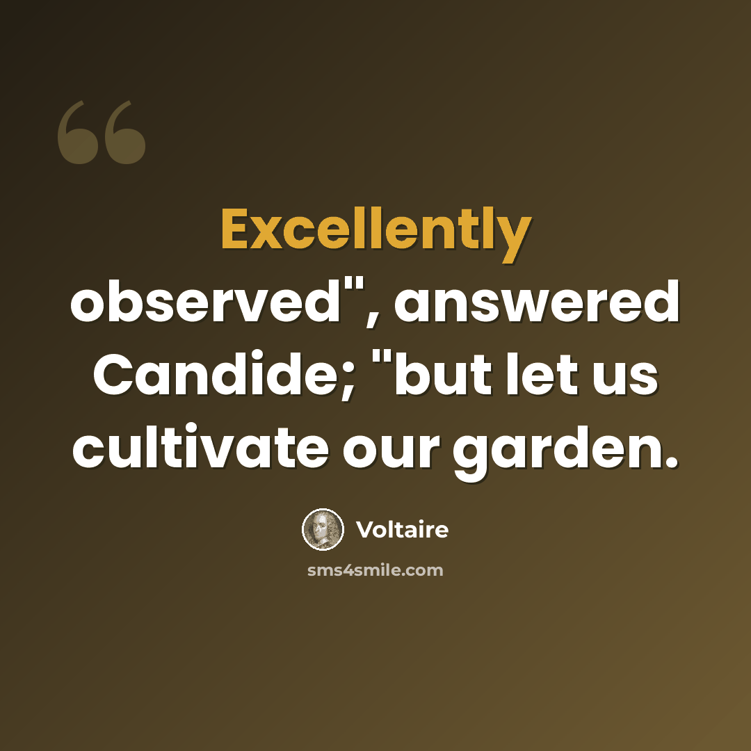 “Excellently observed", answered Candide; "but let us cultivate our garden.” quote by Voltaire