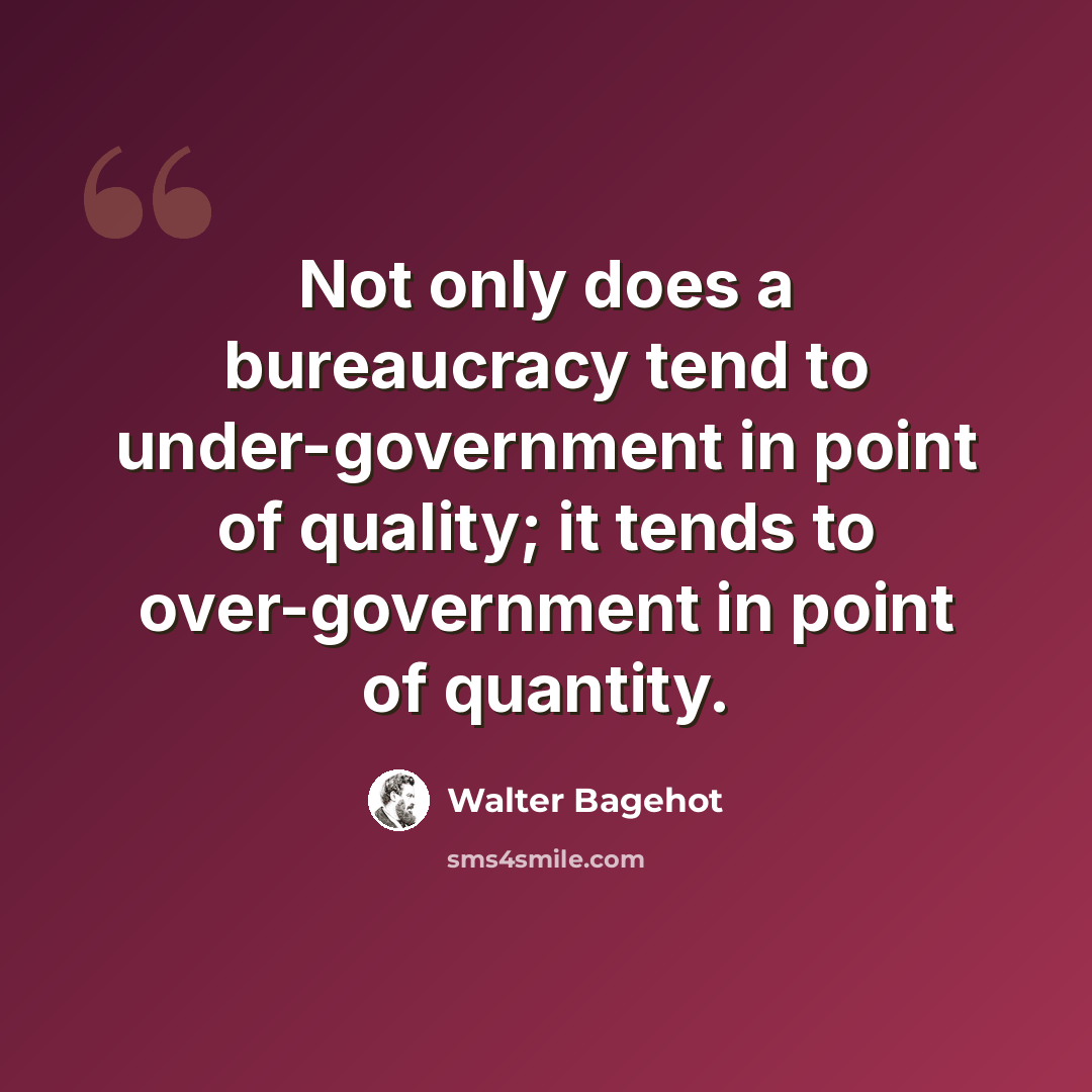 “Not only does a bureaucracy tend to under-government in point of quality; it tends to over-government in point of quantity.” quote by Walter Bagehot