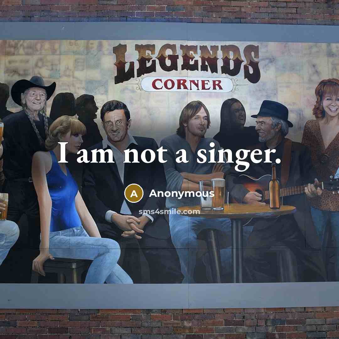 “I am not a singer.” quote by Anonymous