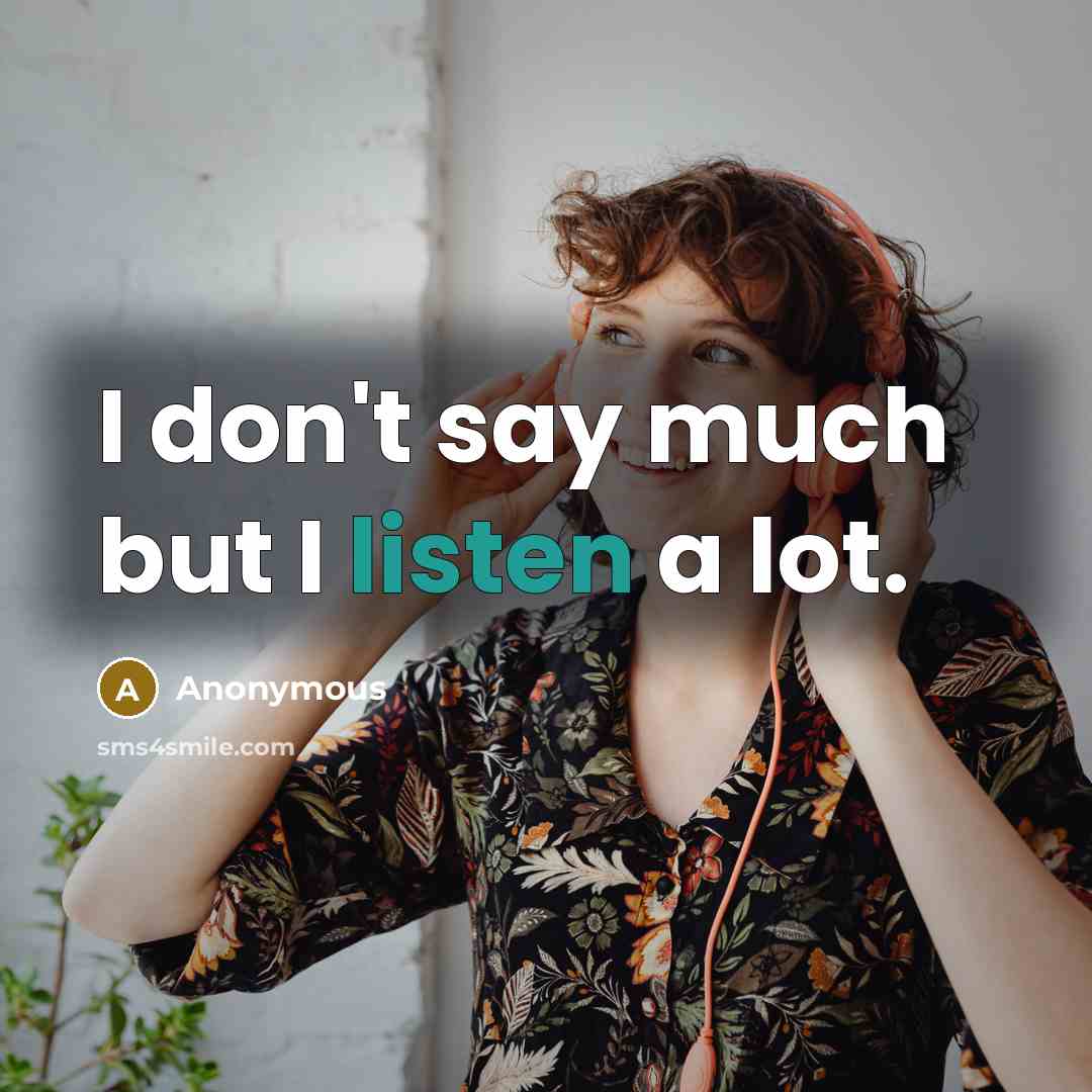 “I don't say much but I listen a lot.” quote by Anonymous