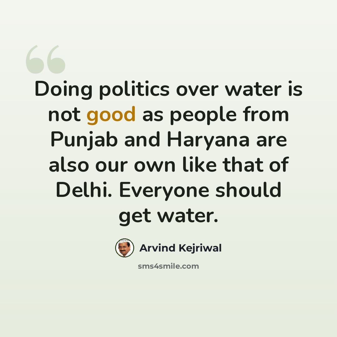 “Doing politics over water is not good as people from Punjab and Haryana are also our own like that of Delhi. Everyone should get water.” quote by Arvind Kejriwal