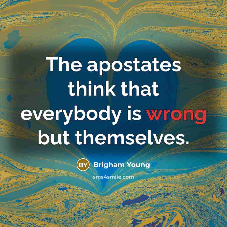 “The apostates think that everybody is wrong but themselves.” quote by Brigham Young