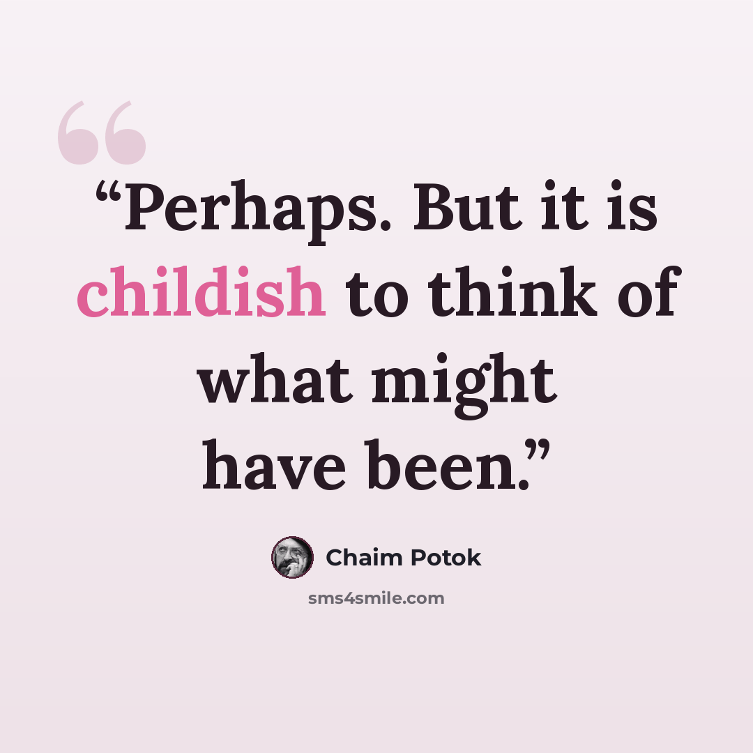 “Perhaps. But it is childish to think of what might have been.” quote by Chaim Potok